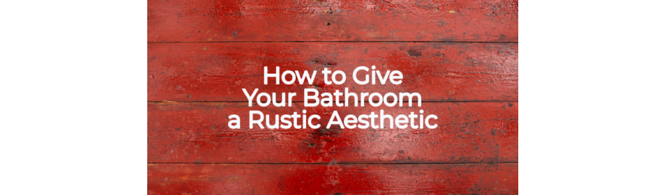 How to Give Your Bathroom a Rustic Aesthetic 